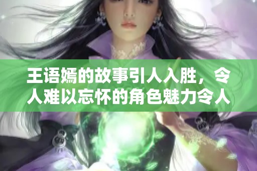 王语嫣的故事引人入胜，令人难以忘怀的角色魅力令人称道