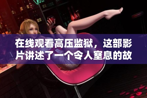 在线观看高压监狱，这部影片讲述了一个令人窒息的故事。