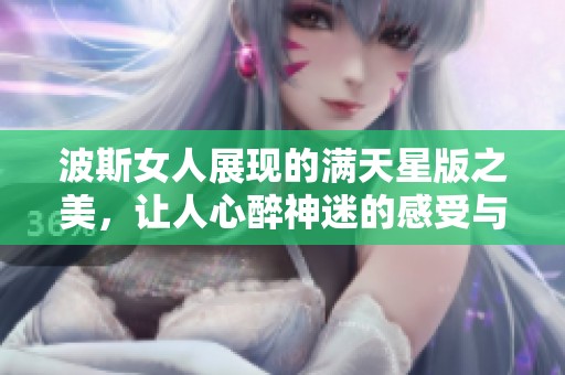 波斯女人展现的满天星版之美，让人心醉神迷的感受与魅力