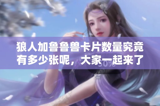 狼人加鲁鲁兽卡片数量究竟有多少张呢，大家一起来了解一下吧