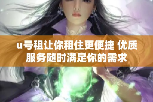 u号租让你租住更便捷 优质服务随时满足你的需求