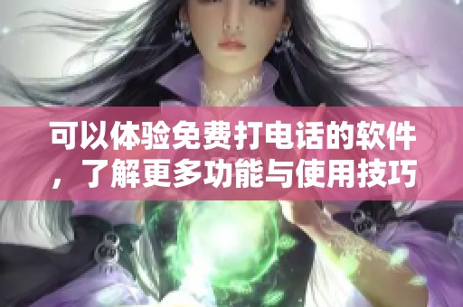 可以体验免费打电话的软件，了解更多功能与使用技巧
