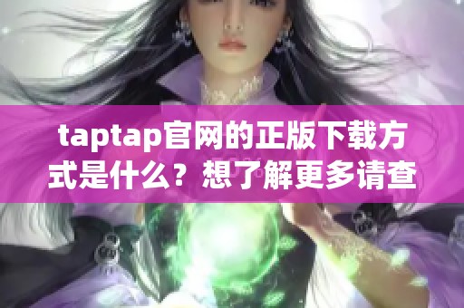 taptap官网的正版下载方式是什么？想了解更多请查看这里！