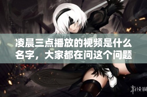 凌晨三点播放的视频是什么名字，大家都在问这个问题吗
