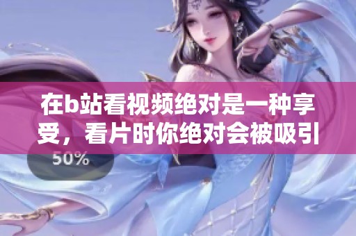 在b站看视频绝对是一种享受，看片时你绝对会被吸引住