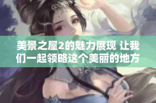 美景之屋2的魅力展现 让我们一起领略这个美丽的地方