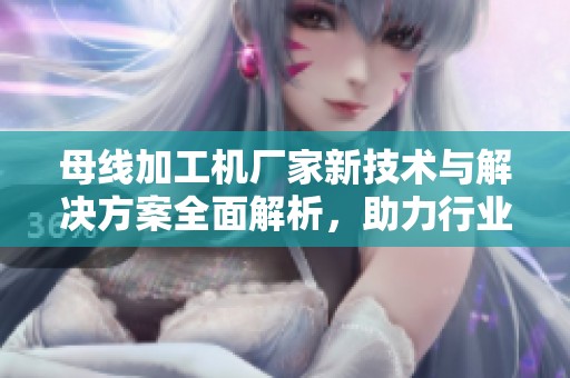 母线加工机厂家新技术与解决方案全面解析，助力行业发展与创新进步