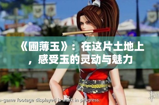 《圃薄玉》：在这片土地上，感受玉的灵动与魅力