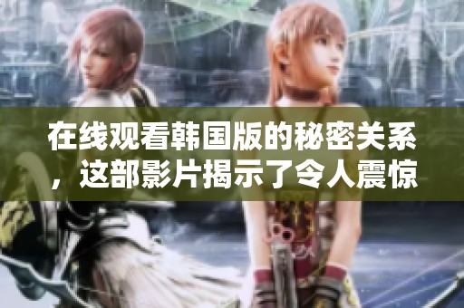 在线观看韩国版的秘密关系，这部影片揭示了令人震惊的故事线