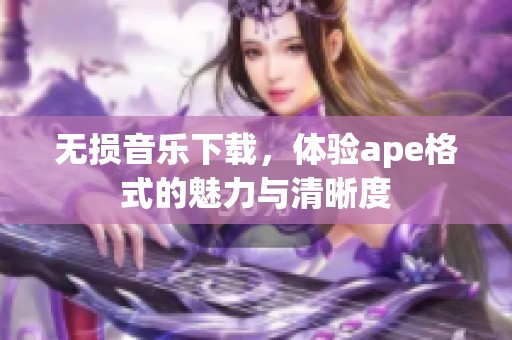 无损音乐下载，体验ape格式的魅力与清晰度