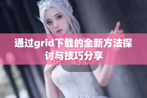 通过grid下载的全新方法探讨与技巧分享