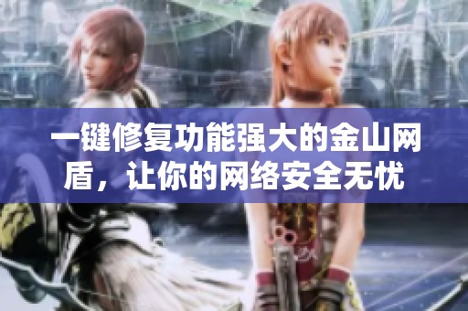 一键修复功能强大的金山网盾，让你的网络安全无忧