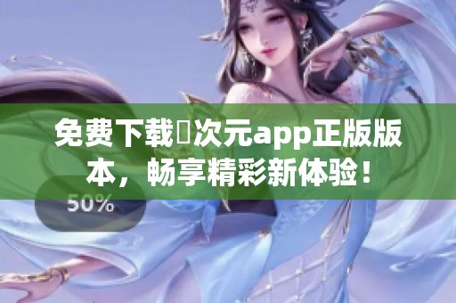 免费下载囧次元app正版版本，畅享精彩新体验！