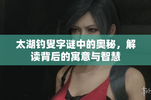 太湖****中的奥秘，解读背后的寓意与智慧