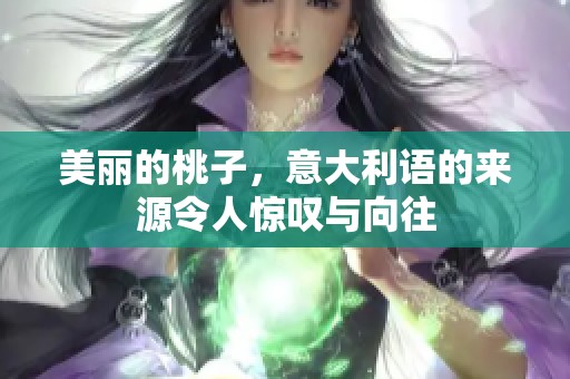 美丽的桃子，意大利语的来源令人惊叹与向往