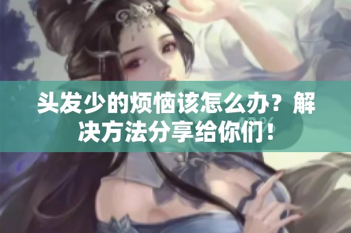 头发少的烦恼该怎么办？解决方法分享给你们！