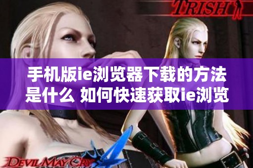 手机版ie浏览器下载的方法是什么 如何快速获取ie浏览器手机版呢