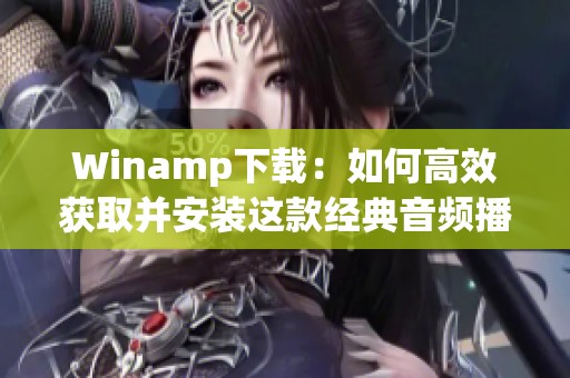 Winamp下载：如何高效获取并安装这款经典音频播放器