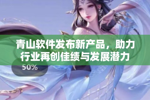 青山软件发布新产品，助力行业再创佳绩与发展潜力
