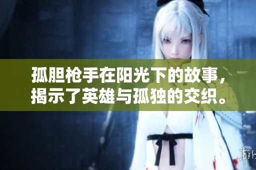 孤胆枪手在阳光下的故事，揭示了英雄与孤独的交织。