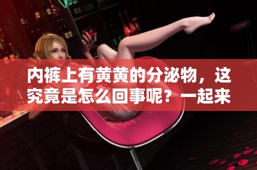 内裤上有黄黄的分泌物，这究竟是怎么回事呢？一起来了解一下吧！
