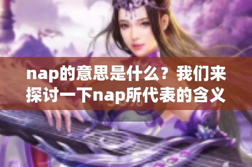 nap的意思是什么？我们来探讨一下nap所代表的含义。