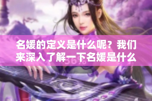 名媛的定义是什么呢？我们来深入了解一下名媛是什么意思。