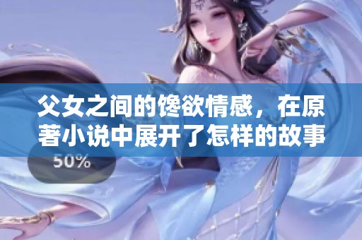 父女之间的馋欲情感，在原著小说中展开了怎样的故事呢