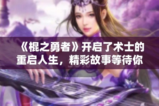 《棍之勇者》开启了术士的重启人生，精彩故事等待你的探索
