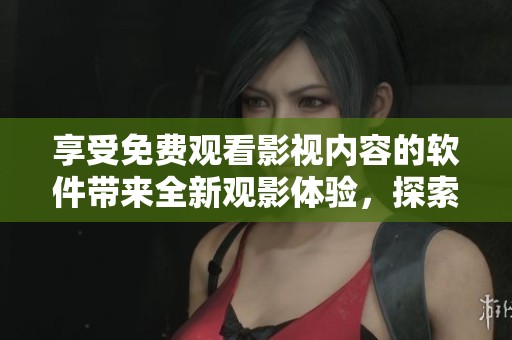 享受免费观看影视内容的软件带来全新观影体验，探索无限精彩影视资源的乐趣。