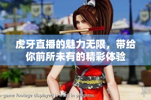 虎牙直播的魅力无限，带给你前所未有的精彩体验