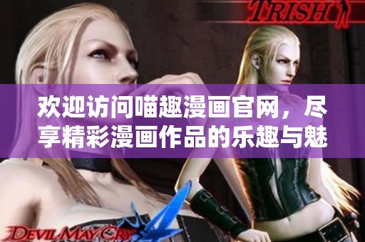 欢迎访问喵趣漫画官网，尽享精彩漫画作品的乐趣与魅力