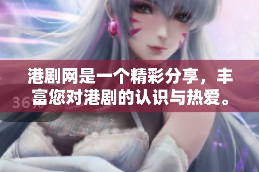 港剧网是一个精彩分享，丰富您对港剧的认识与热爱。