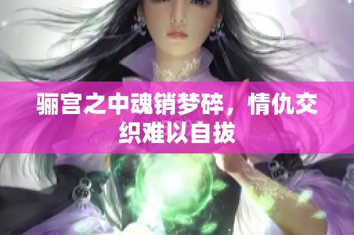 骊宫之中魂销梦碎，情仇交织难以自拔