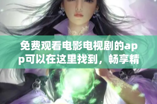 免费观看电影电视剧的app可以在这里找到，畅享精彩影视内容的最佳选择