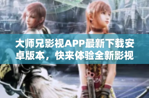 大师兄影视APP最新下载安卓版本，快来体验全新影视乐趣吧！