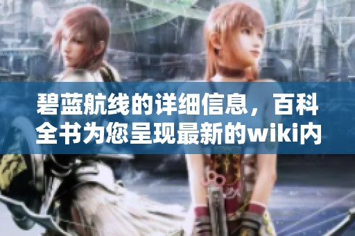 碧蓝航线的详细信息，百科全书为您呈现最新的wiki内容