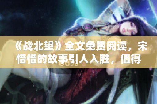 《战北望》全文免费阅读，宋惜惜的故事引人入胜，值得一探究竟！
