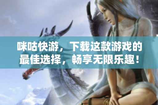 咪咕快游，下载这款游戏的最佳选择，畅享无限乐趣！