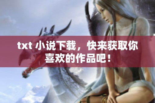 txt 小说下载，快来获取你喜欢的作品吧！