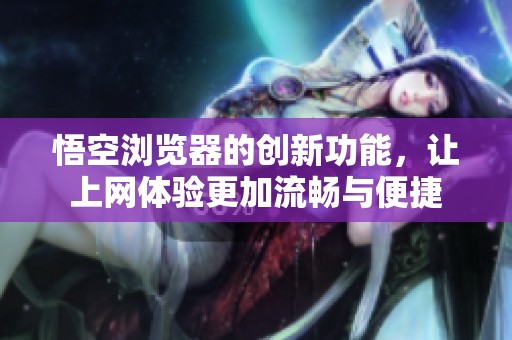 悟空浏览器的创新功能，让上网体验更加流畅与便捷