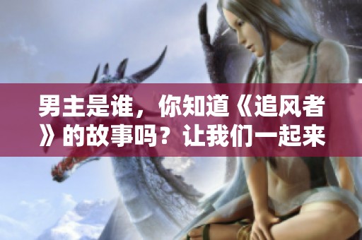 男主是谁，你知道《追风者》的故事吗？让我们一起来揭晓答案吧