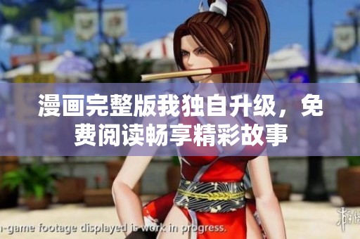 漫画完整版我独自升级，免费阅读畅享精彩故事