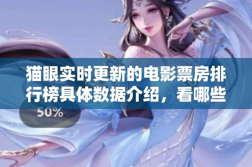 猫眼实时更新的电影票房排行榜具体数据介绍，看哪些影片正在引领潮流