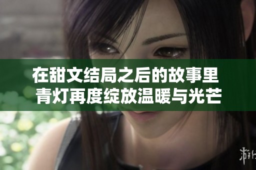 在甜文结局之后的故事里 青灯再度绽放温暖与光芒