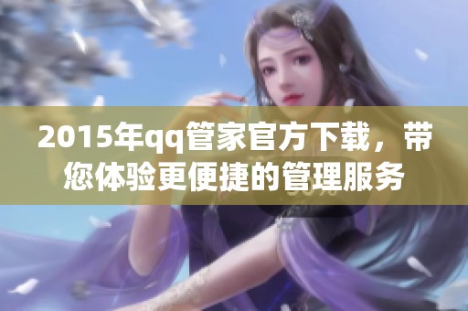 2015年qq管家官方下载，带您体验更便捷的管理服务