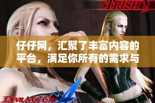 仔仔网，汇聚了丰富内容的平台，满足你所有的需求与期待。