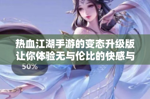 热血江湖手游的变态升级版让你体验无与伦比的快感与乐趣