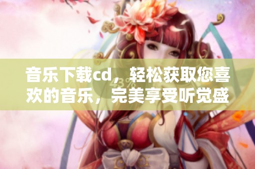 音乐下载cd，轻松获取您喜欢的音乐，完美享受听觉盛宴