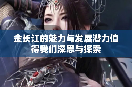 金长江的魅力与发展潜力值得我们深思与探索